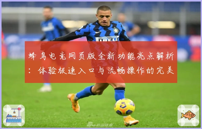 蜂鸟电竞网页版全新功能亮点解析：体验极速入口与流畅操作的完美结合