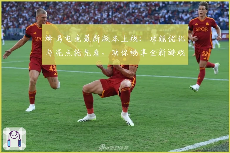 蜂鸟电竞最新版本上线：功能优化与亮点抢先看，助你畅享全新游戏体验