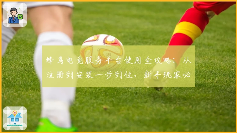 蜂鸟电竞服务平台使用全攻略：从注册到安装一步到位，新手玩家必备指南