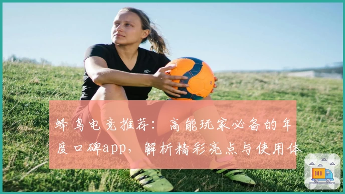 蜂鸟电竞推荐：高能玩家必备的年度口碑app，解析精彩亮点与使用体验