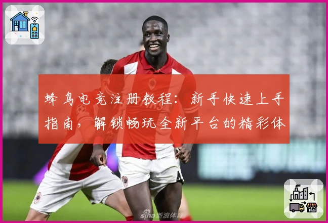 蜂鸟电竞注册教程：新手快速上手指南，解锁畅玩全新平台的精彩体验