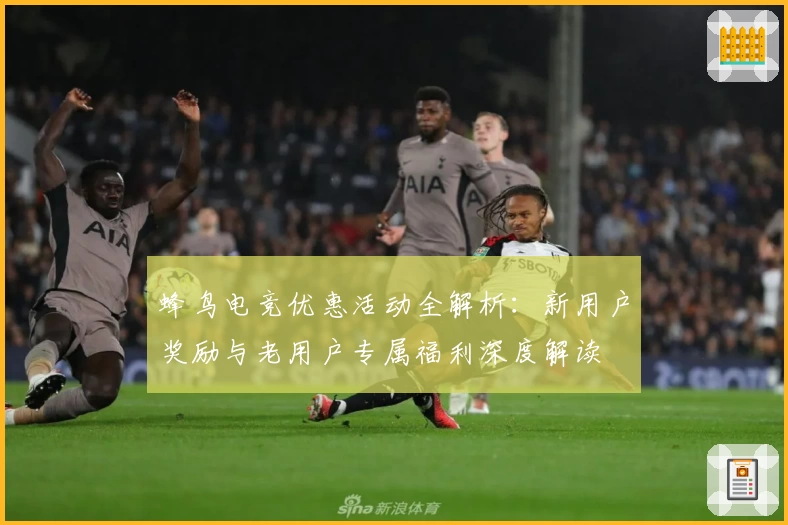 蜂鸟电竞优惠活动全解析：新用户奖励与老用户专属福利深度解读