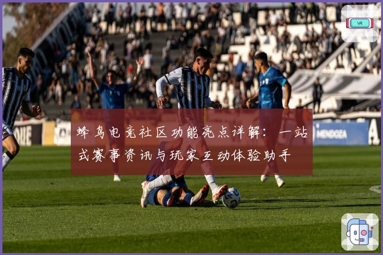 蜂鸟电竞社区功能亮点详解：一站式赛事资讯与玩家互动体验助手