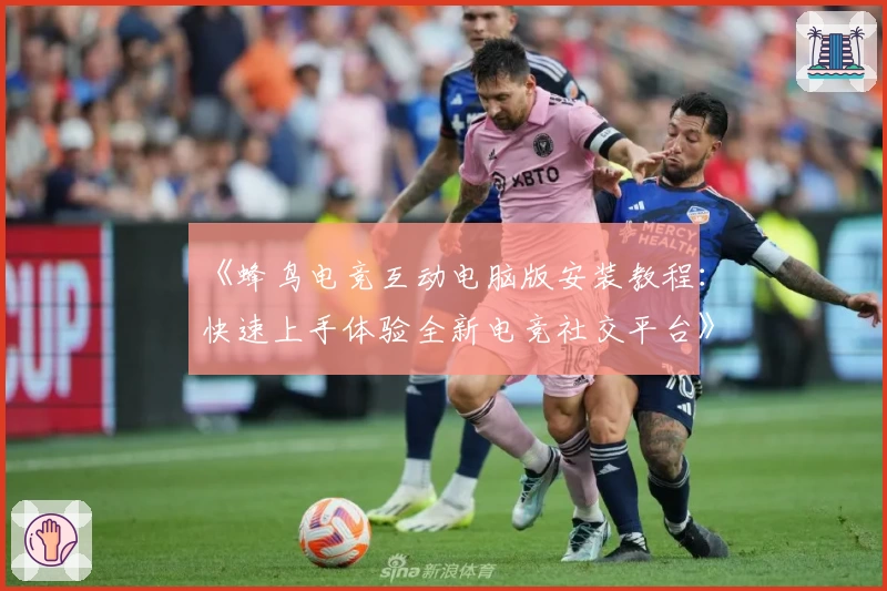 《蜂鸟电竞互动电脑版安装教程：快速上手体验全新电竞社交平台》